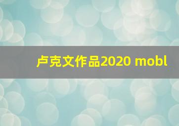 卢克文作品2020 mobl